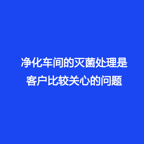 凈化車間的滅菌處理是客戶比較關心的問題