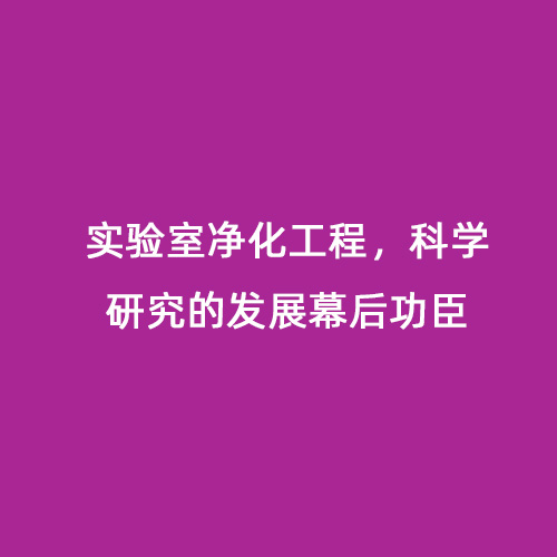 實驗室凈化工程，科學研究的發展幕后功臣