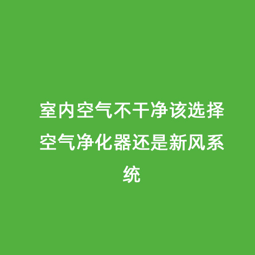 室內空氣不干凈該選擇空氣凈化器還是新風系統