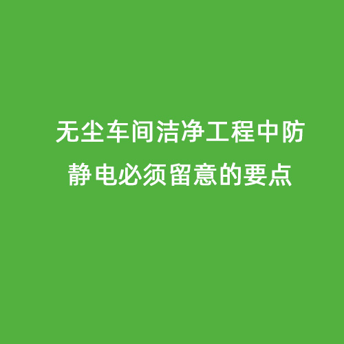 無塵車間潔凈工程中防靜電必須留意的要點(diǎn)